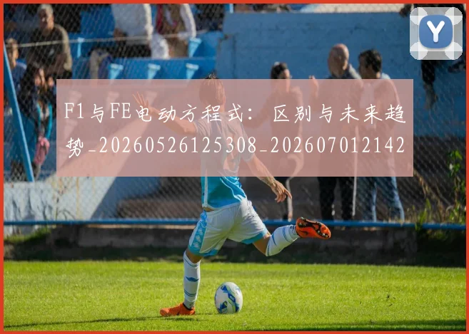 F1与FE电动方程式：区别与未来趋势_20260526125308_20260701214212
