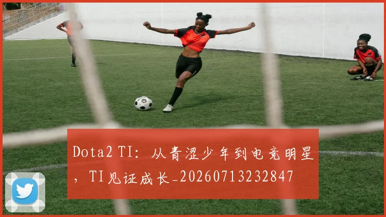 Dota2 TI：从青涩少年到电竞明星，TI见证成长_20260713232847