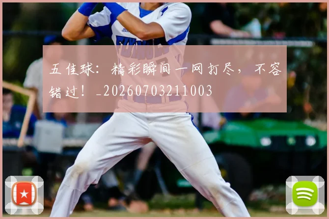 五佳球:精彩瞬间一网打尽,不容错过!_20260703211003