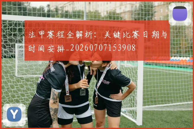 法甲赛程全解析：关键比赛日期与时间安排_20260707153908