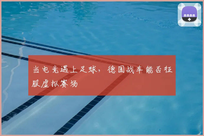 当电竞遇上足球，德国战车能否征服虚拟赛场