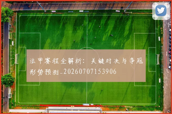法甲赛程全解析：关键对决与争冠形势预测_20260707153906