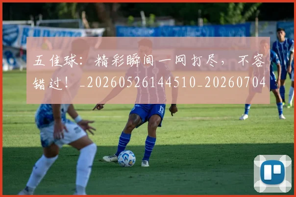 五佳球:精彩瞬间一网打尽,不容错过!_20260526144510_20260704164444