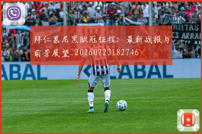 拜仁慕尼黑欧冠征程：最新战报与前景展望_20260723182746