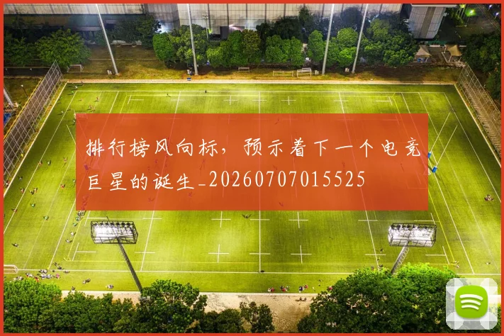 排行榜风向标，预示着下一个电竞巨星的诞生_20260707015525