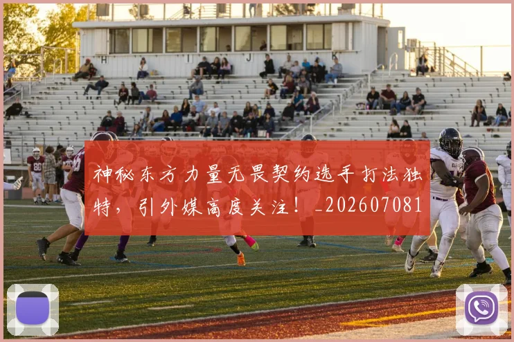 神秘东方力量无畏契约选手打法独特,引外媒高度关注!_20260708194826