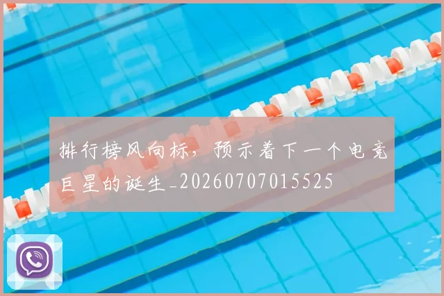 排行榜风向标，预示着下一个电竞巨星的诞生_20260707015525