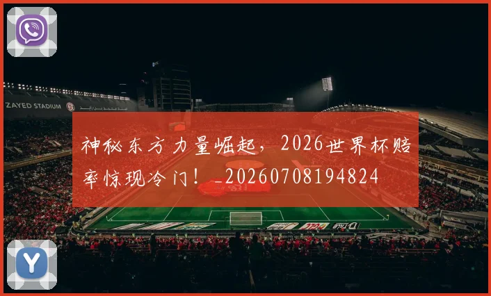 神秘东方力量崛起，2026世界杯赔率惊现冷门！_20260708194824