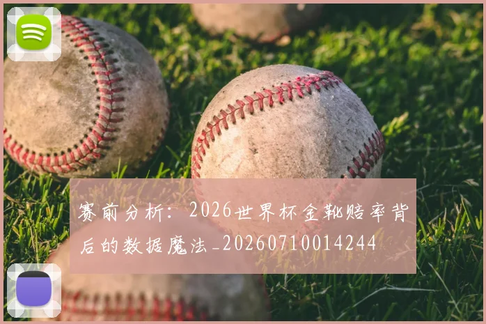 赛前分析:2026世界杯金靴赔率背后的数据魔法_20260710014244
