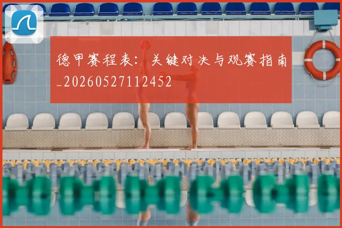 德甲赛程表:关键对决与观赛指南_20260527112452