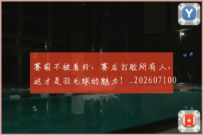 赛前不被看好,赛后打脸所有人,这才是羽毛球的魅力!_20260710014243