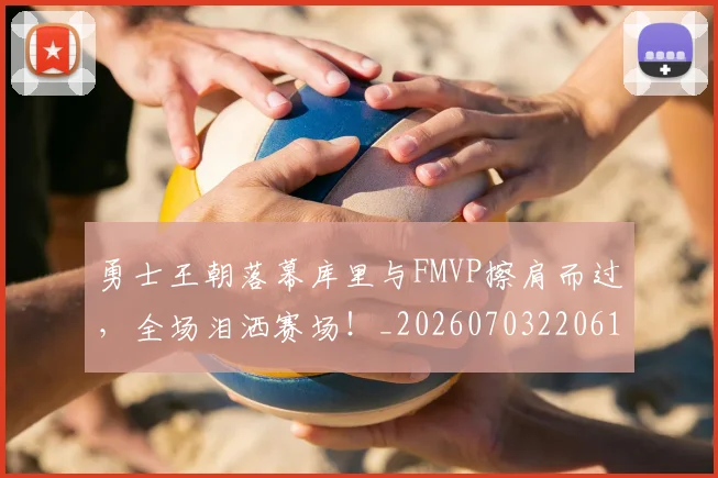 勇士王朝落幕库里与FMVP擦肩而过，全场泪洒赛场！_20260703220616
