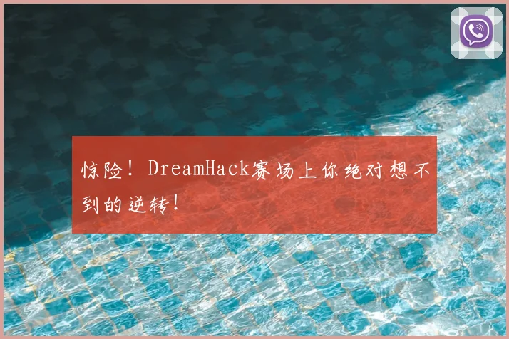 惊险！DreamHack赛场上你绝对想不到的逆转！