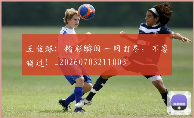 五佳球:精彩瞬间一网打尽,不容错过!_20260703211003