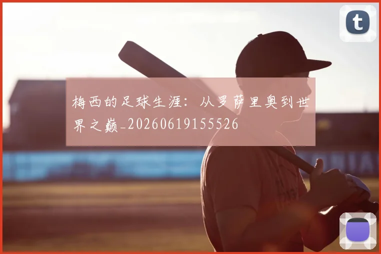 梅西的足球生涯：从罗萨里奥到世界之巅_20260619155526