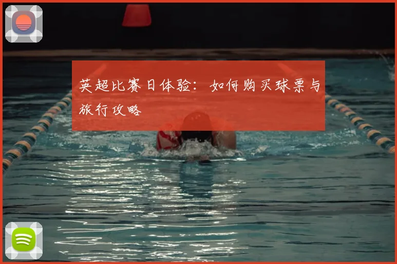 英超比赛日体验:如何购买球票与旅行攻略