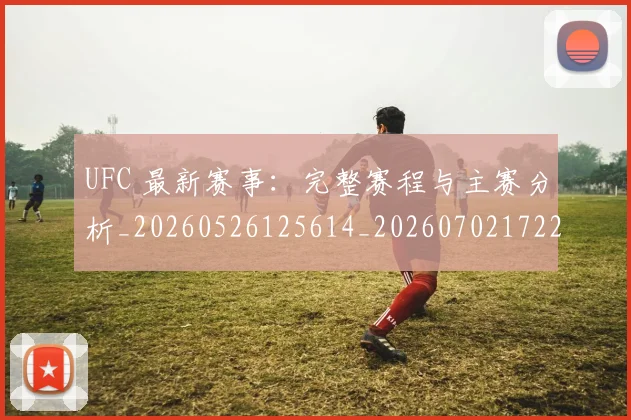 UFC 最新赛事:完整赛程与主赛分析_20260526125614_20260702172215