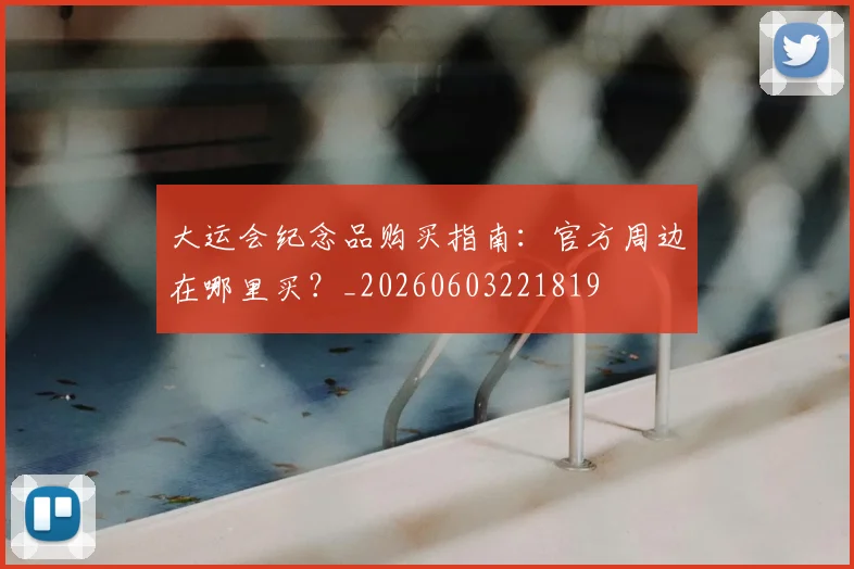 大运会纪念品购买指南：官方周边在哪里买？_20260603221819