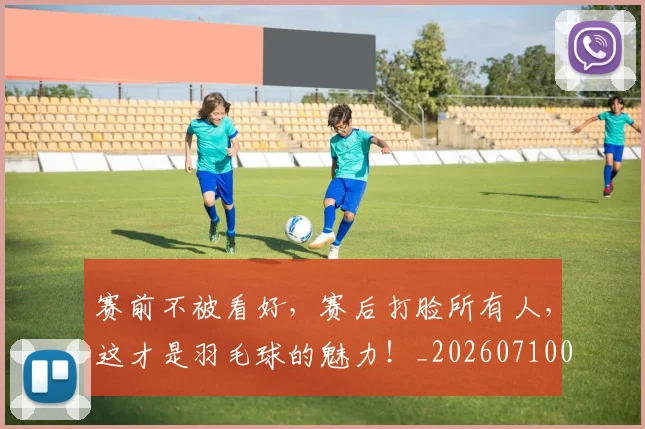 赛前不被看好，赛后打脸所有人，这才是羽毛球的魅力！_20260710014243
